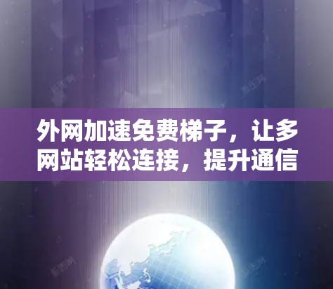 外网加速免费梯子，让多网站轻松连接，提升通信效率