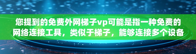 您提到的免费外网梯子vp可能是指一种免费的网络连接工具，类似于梯子，能够连接多个设备或终端。以下是一些可能的解决方案