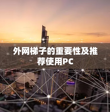 外网梯子的重要性及推荐使用PC 外网梯子的重要性及推荐使用PC