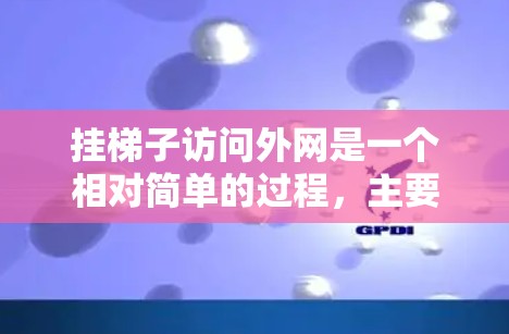 挂梯子访问外网是一个相对简单的过程,主要涉及以下步骤和技巧 挂梯子访问外网是一个相对简单的过程,主要涉及以下步骤和技巧