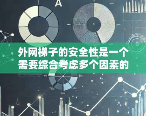 外网梯子的安全性是一个需要综合考虑多个因素的问题，以下是一些关键点，帮助确保其安全可靠