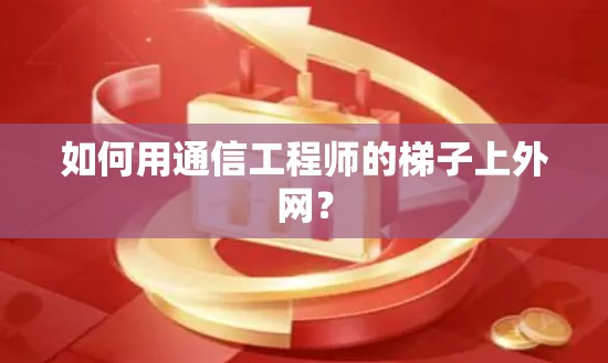 如何用通信工程师的梯子上外网? 如何用通信工程师的梯子上外网?