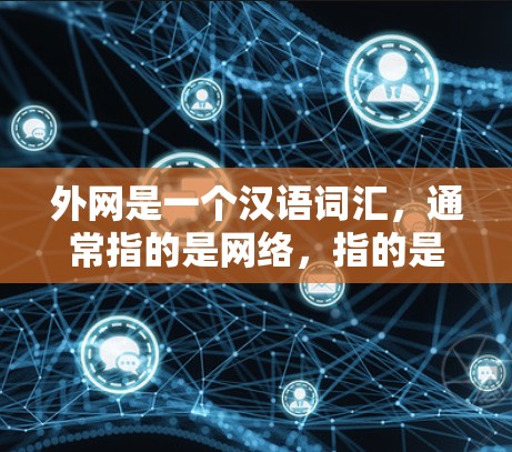 外网是一个汉语词汇,通常指的是网络,指的是互联网、WWW、或者其他网络服务。在中文中,网络常被描述为外网,因为它通常存在于外部环境中,不会被内部设备访问 外网是一个汉语词汇,通常指的是网络,指的是互联网、WWW、或者其他网络服务。在中文中,网络常被描述为外网,因为它通常存在于外部环境中,不会被内部设备访问