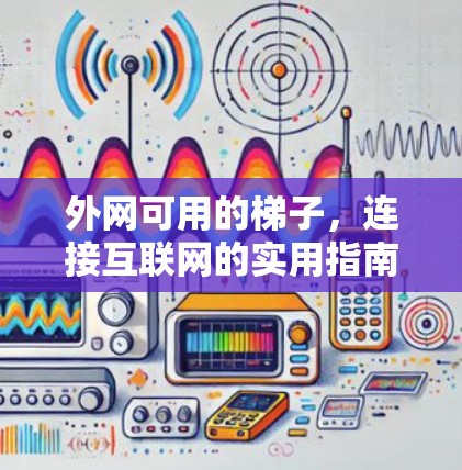 外网可用的梯子，连接互联网的实用指南