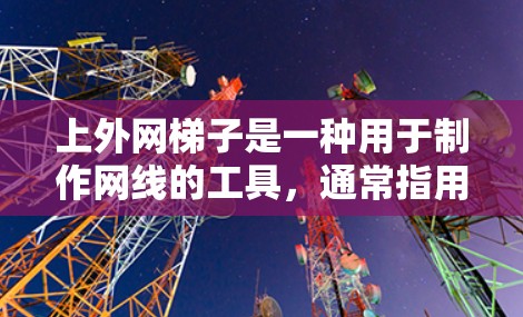 上外网梯子是一种用于制作网线的工具,通常指用于家庭、户外活动或钓鱼等用途的网线。下文将为您提供一些可靠且适合使用上外网梯子的推荐,包括工具包、断线器和导航设备 上外网梯子是一种用于制作网线的工具,通常指用于家庭、户外活动或钓鱼等用途的网线。下文将为您提供一些可靠且适合使用上外网梯子的推荐,包括工具包、断线器和导航设备