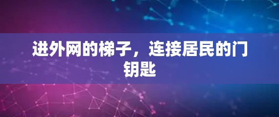 进外网的梯子,连接居民的门钥匙 进外网的梯子,连接居民的门钥匙