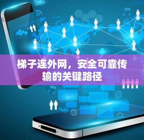 梯子连外网,安全可靠传输的关键路径 梯子连外网,安全可靠传输的关键路径