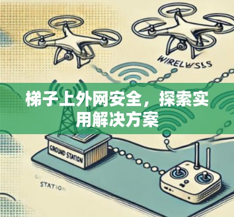 梯子上外网安全,探索实用解决方案 梯子上外网安全,探索实用解决方案