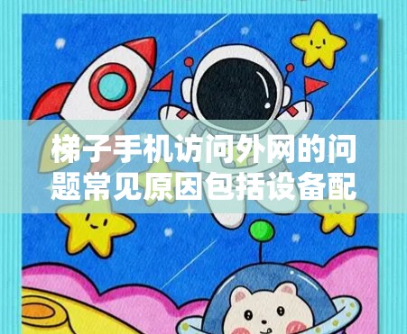 梯子手机访问外网的问题常见原因包括设备配置不稳定、网络设置错误、硬件问题、病毒扫描未及时更新等。以下是一些步骤来解决该问题 梯子手机访问外网的问题常见原因包括设备配置不稳定、网络设置错误、硬件问题、病毒扫描未及时更新等。以下是一些步骤来解决该问题