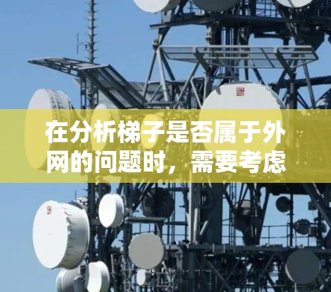 在分析梯子是否属于外网的问题时,需要考虑梯子在不同建筑中的应用场景。以下是逐步的思考过程 在分析梯子是否属于外网的问题时,需要考虑梯子在不同建筑中的应用场景。以下是逐步的思考过程