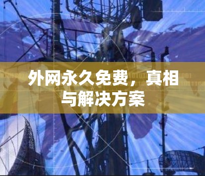 外网永久免费,真相与解决方案 外网永久免费,真相与解决方案