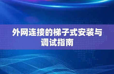 外网连接的梯子式安装与调试指南 外网连接的梯子式安装与调试指南
