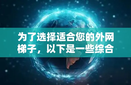 为了选择适合您的外网梯子,以下是一些综合考虑的因素和推荐方案 为了选择适合您的外网梯子,以下是一些综合考虑的因素和推荐方案