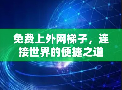 免费上外网梯子,连接世界的便捷之道 免费上外网梯子,连接世界的便捷之道
