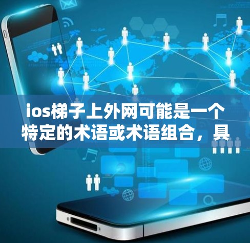 ios梯子上外网可能是一个特定的术语或术语组合,具体含义取决于上下文。以下是一些可能的解释和建议 ios梯子上外网可能是一个特定的术语或术语组合,具体含义取决于上下文。以下是一些可能的解释和建议