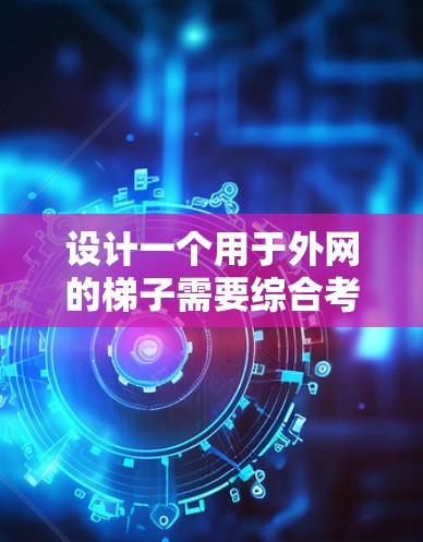 设计一个用于外网的梯子需要综合考虑多个因素,以确保其安全、可靠和高效。以下是一个详细的步骤指南 设计一个用于外网的梯子需要综合考虑多个因素,以确保其安全、可靠和高效。以下是一个详细的步骤指南
