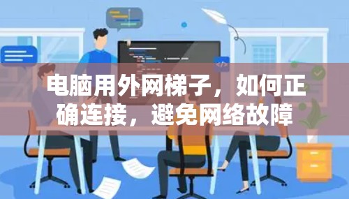 电脑用外网梯子,如何正确连接,避免网络故障 电脑用外网梯子,如何正确连接,避免网络故障