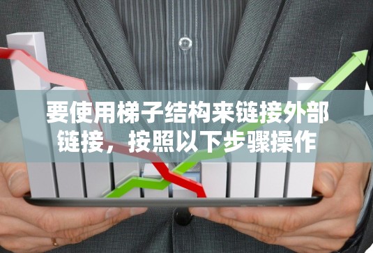 要使用梯子结构来链接外部链接,按照以下步骤操作 要使用梯子结构来链接外部链接,按照以下步骤操作