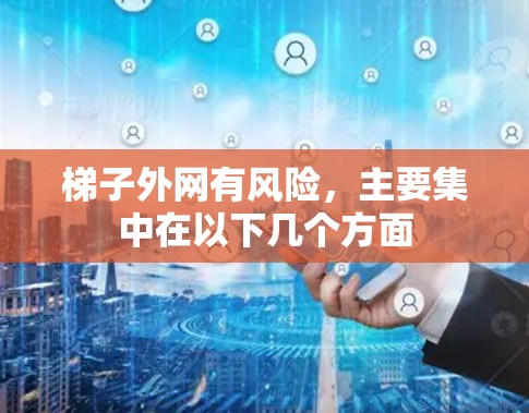 梯子外网有风险,主要集中在以下几个方面 梯子外网有风险,主要集中在以下几个方面