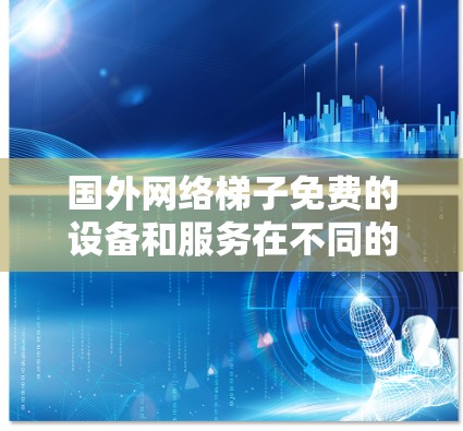 国外网络梯子免费的设备和服务在不同的国家和地区可能会有所不同,但以下是一些普遍适用于国外的免费网络设备和服务 国外网络梯子免费的设备和服务在不同的国家和地区可能会有所不同,但以下是一些普遍适用于国外的免费网络设备和服务