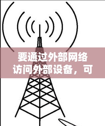 要通过外部网络访问外部设备,可以采用以下方法 要通过外部网络访问外部设备,可以采用以下方法