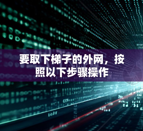 要取下梯子的外网,按照以下步骤操作 要取下梯子的外网,按照以下步骤操作
