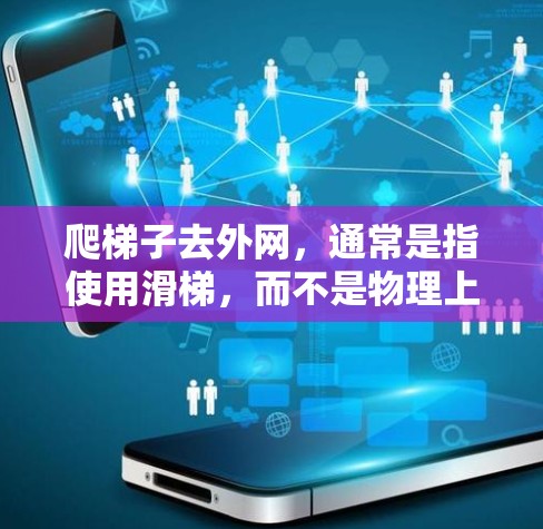 爬梯子去外网,通常是指使用滑梯,而不是物理上的爬梯。以下是一些安全的使用方法和注意事项 爬梯子去外网,通常是指使用滑梯,而不是物理上的爬梯。以下是一些安全的使用方法和注意事项