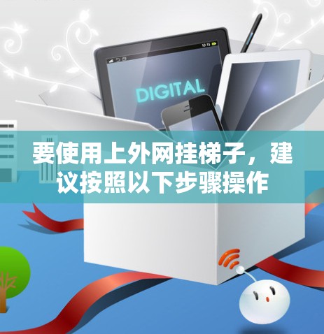 要使用上外网挂梯子,建议按照以下步骤操作 要使用上外网挂梯子,建议按照以下步骤操作