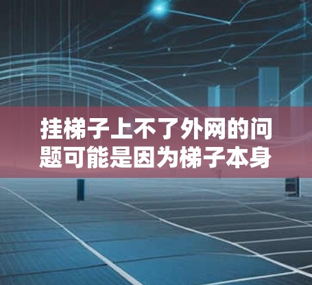 挂梯子上不了外网的问题可能是因为梯子本身的问题或者外部因素的影响。以下是一些解决步骤