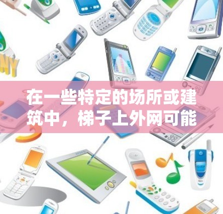 在一些特定的场所或建筑中,梯子上外网可能用于安装网络接口(如outer net)或用于实验、调试等。以下是一些可能的场所或环境,其中有些地方可能适合安装梯子上的外网 在一些特定的场所或建筑中,梯子上外网可能用于安装网络接口(如outer net)或用于实验、调试等。以下是一些可能的场所或环境,其中有些地方可能适合安装梯子上的外网