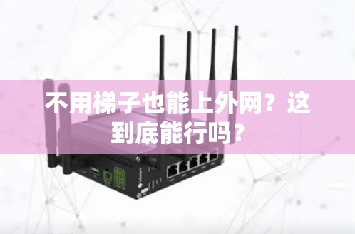 不用梯子也能上外网?这到底能行吗? 不用梯子也能上外网?这到底能行吗?