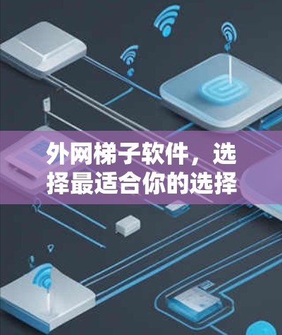 外网梯子软件,选择最适合你的选择 外网梯子软件,选择最适合你的选择