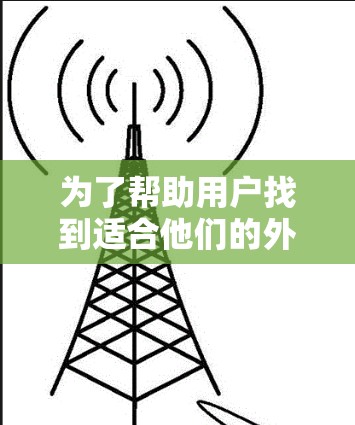 为了帮助用户找到适合他们的外网梯子,以下是分步骤的推荐和考虑建议 为了帮助用户找到适合他们的外网梯子,以下是分步骤的推荐和考虑建议