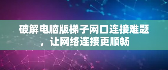 破解电脑版梯子网口连接难题，让网络连接更顺畅