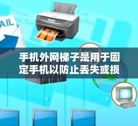 手机外网梯子是用于固定手机以防止丢失或损坏,或断开外网连接的工具。以下是一个详细的使用步骤指南 手机外网梯子是用于固定手机以防止丢失或损坏,或断开外网连接的工具。以下是一个详细的使用步骤指南