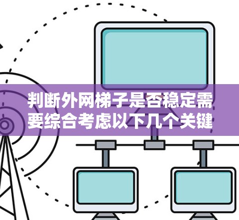 判断外网梯子是否稳定需要综合考虑以下几个关键因素 判断外网梯子是否稳定需要综合考虑以下几个关键因素