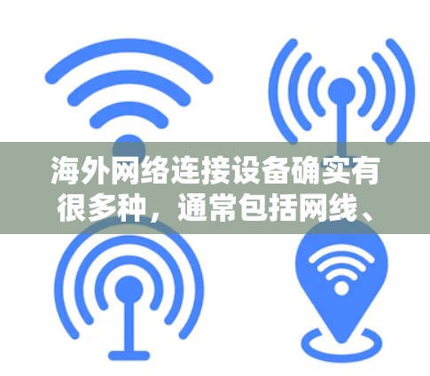 海外网络连接设备确实有很多种,通常包括网线、网线连接器、路由器、网线包、网线夹等。以下是一些常见的海外网络设备及其使用方法 海外网络连接设备确实有很多种,通常包括网线、网线连接器、路由器、网线包、网线夹等。以下是一些常见的海外网络设备及其使用方法