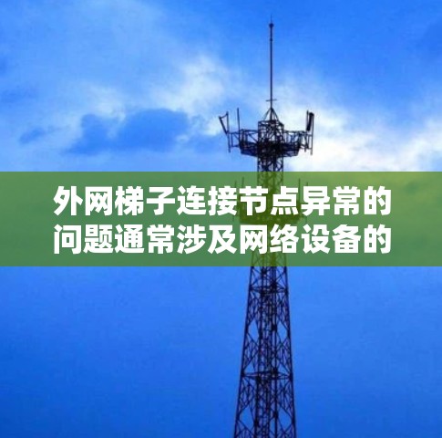 外网梯子连接节点异常的问题通常涉及网络设备的硬件或软件配置问题。为了解决这个问题,可以按照以下步骤进行排查和解决问题 外网梯子连接节点异常的问题通常涉及网络设备的硬件或软件配置问题。为了解决这个问题,可以按照以下步骤进行排查和解决问题