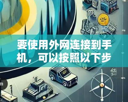 要使用外网连接到手机,可以按照以下步骤操作 要使用外网连接到手机,可以按照以下步骤操作