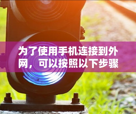 为了使用手机连接到外网,可以按照以下步骤进行操作 为了使用手机连接到外网,可以按照以下步骤进行操作