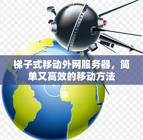 梯子式移动外网服务器,简单又高效的移动方法 梯子式移动外网服务器,简单又高效的移动方法
