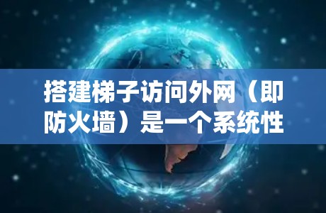 搭建梯子访问外网（即防火墙）是一个系统性的过程，需要对防火墙软件的配置和使用进行全面的理解和实践。以下是详细的步骤指南
