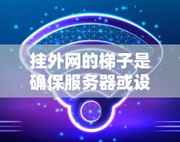 挂外网的梯子是确保服务器或设备正确安装和维护的关键步骤。以下是对挂外网梯子的详细指南 挂外网的梯子是确保服务器或设备正确安装和维护的关键步骤。以下是对挂外网梯子的详细指南