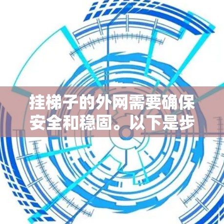 挂梯子的外网需要确保安全和稳固。以下是步骤说明 挂梯子的外网需要确保安全和稳固。以下是步骤说明