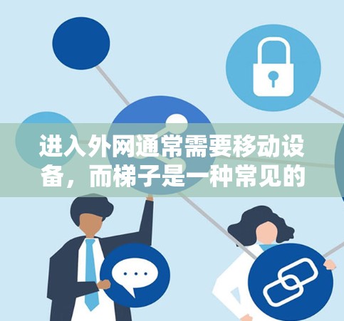 进入外网通常需要移动设备,而梯子是一种常见的工具。以下是一个清晰的步骤指南,帮助您使用梯子进入外网 进入外网通常需要移动设备,而梯子是一种常见的工具。以下是一个清晰的步骤指南,帮助您使用梯子进入外网