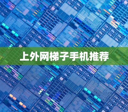 上外网梯子手机推荐 上外网梯子手机推荐