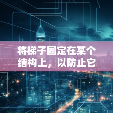 将梯子固定在某个结构上,以防止它滑动或倾倒,通常需要使用固定装置或支撑方法。以下是一些可能的解决方案 将梯子固定在某个结构上,以防止它滑动或倾倒,通常需要使用固定装置或支撑方法。以下是一些可能的解决方案