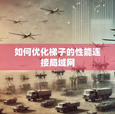 如何优化梯子的性能连接局域网 如何优化梯子的性能连接局域网