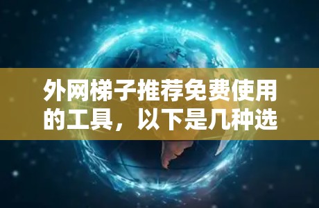 外网梯子推荐免费使用的工具,以下是几种选择,每种工具的适用场景和特点 外网梯子推荐免费使用的工具,以下是几种选择,每种工具的适用场景和特点