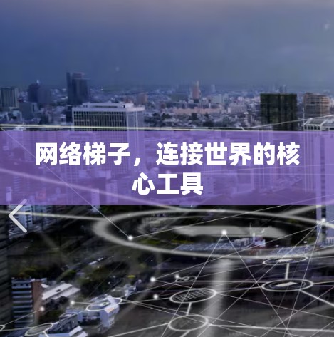 网络梯子,连接世界的核心工具 网络梯子,连接世界的核心工具